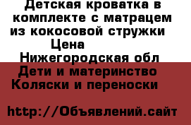 Детская кроватка в комплекте с матрацем из кокосовой стружки › Цена ­ 5 000 - Нижегородская обл. Дети и материнство » Коляски и переноски   